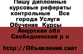 Пишу дипломные курсовые рефераты контрольные  - Все города Услуги » Обучение. Курсы   . Амурская обл.,Свободненский р-н